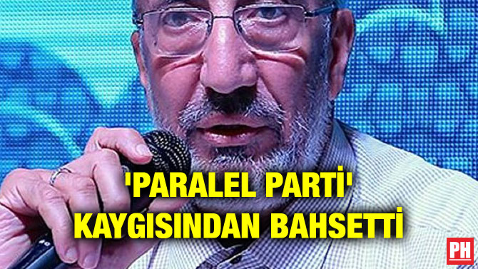 ‘PARALEL PARTİ’ KAYGISINDAN BAHSETTİ