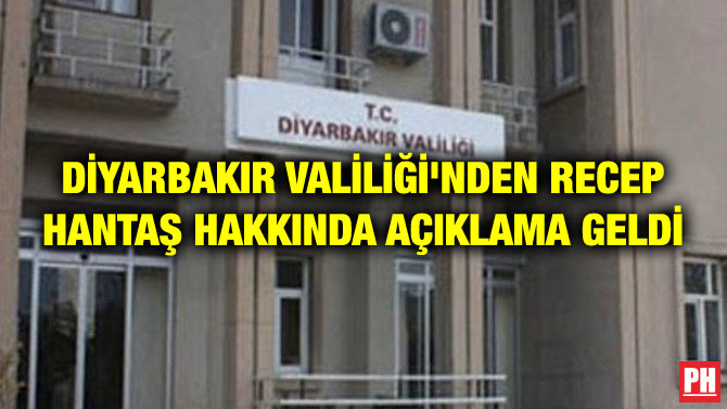 DİYARBAKIR VALİLİĞİ’NDEN RECEP HANTAŞ HAKKINDA AÇIKLAMA GELDİ
