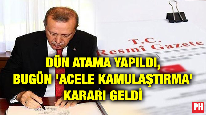 DÜN ATAMA YAPILDI, BUGÜN ‘ACELE KAMULAŞTIRMA’ KARARI GELDİ