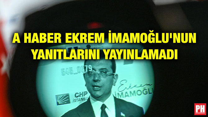 A HABER EKREM İMAMOĞLU’NUN YANITLARINI YAYINLAMADI