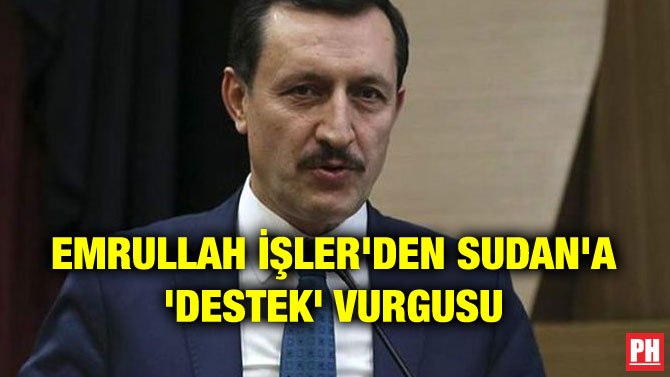 EMRULLAH İŞLER’DEN SUDAN’A ‘DESTEK’ VURGUSU