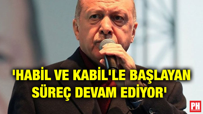 ‘HABİL VE KABİL’LE BAŞLAYAN SÜREÇ DEVAM EDİYOR’