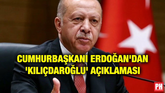 CUMHURBAŞKANI ERDOĞAN’DAN ‘KILIÇDAROĞLU’ AÇIKLAMASI