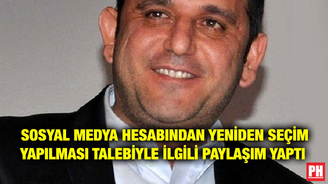 SOSYAL MEDYA HESABINDAN YENİDEN SEÇİM YAPILMASI TALEBİYLE İLGİLİ PAYLAŞIM YAPTI