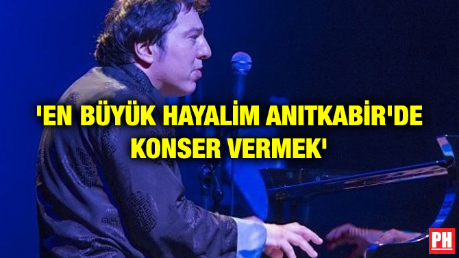 ‘EN BÜYÜK HAYALİM ANITKABİR’DE KONSER VERMEK’