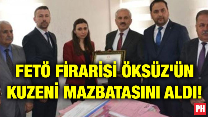 FETÖ FİRARİSİ ÖKSÜZ’ÜN KUZENİ MAZBATASINI ALDI!