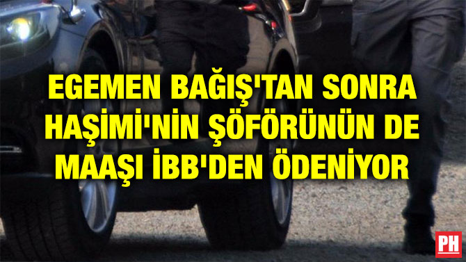 EGEMEN BAĞIŞ’TAN SONRA HAŞİMİ’NİN ŞÖFÖRÜNÜN DE MAAŞI İBB’DEN ÖDENİYOR