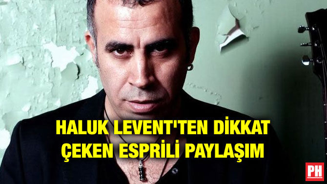 HALUK LEVENT’TEN DİKKAT ÇEKEN ESPRİLİ PAYLAŞIM