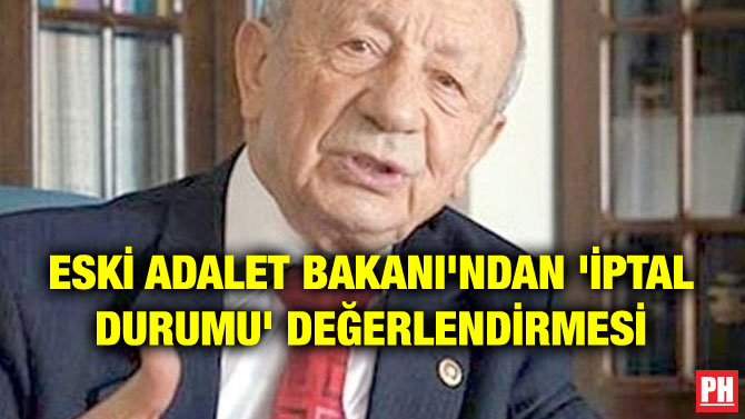 ESKİ ADALET BAKANI’NDAN ‘İPTAL DURUMU’ DEĞERLENDİRMESİ
