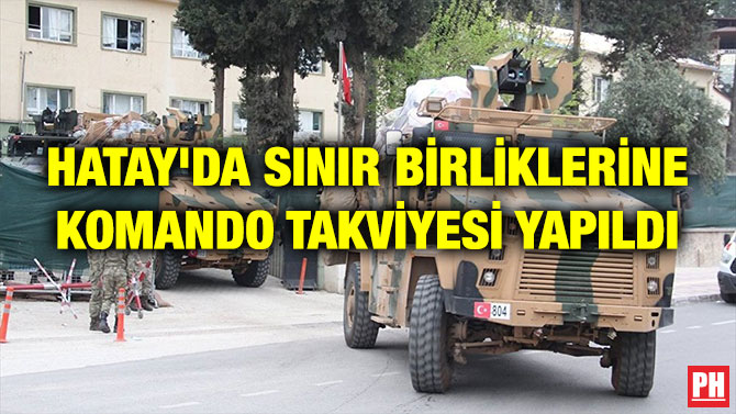 HATAY’DA SINIR BİRLİKLERİNE KOMANDO TAKVİYESİ YAPILDI