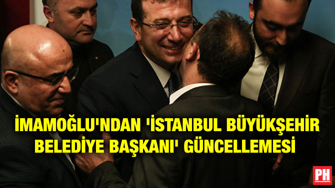 İMAMOĞLU’NDAN ‘İSTANBUL BÜYÜKŞEHİR BELEDİYE BAŞKANI’ GÜNCELLEMESİ