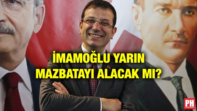 İMAMOĞLU YARIN MAZBATAYI ALACAK MI?