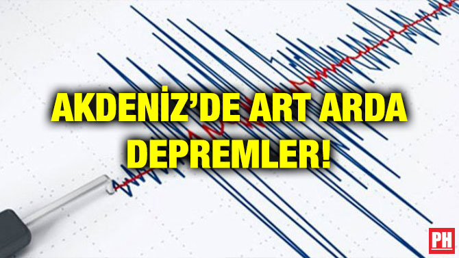 AKDENİZ’DE ART ARDA DEPREMLER!