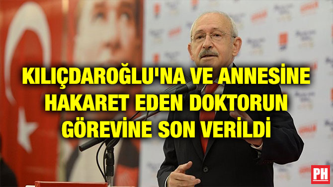 KILIÇDAROĞLU’NA VE ANNESİNE HAKARET EDEN DOKTORUN GÖREVİNE SON VERİLDİ