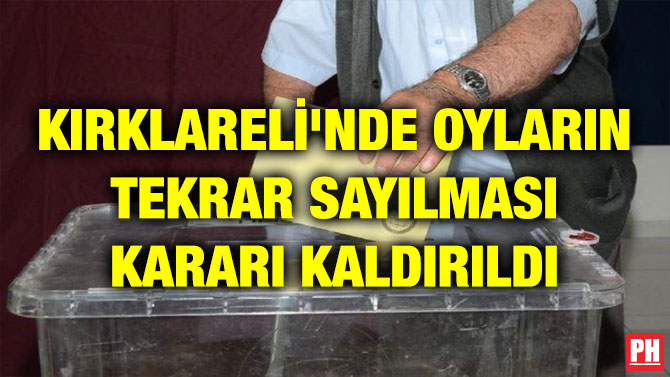 KIRKLARELİ’NDE OYLARIN TEKRAR SAYILMASI KARARI KALDIRILDI
