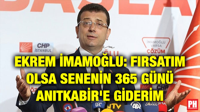 EKREM İMAMOĞLU: FIRSATIM OLSA SENENİN 365 GÜNÜ ANITKABİR’E GİDERİM