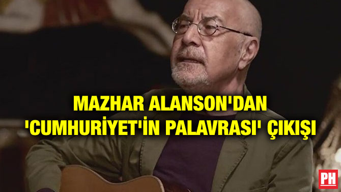 MAZHAR ALANSON’DAN ‘CUMHURİYET’İN PALAVRASI’ ÇIKIŞI