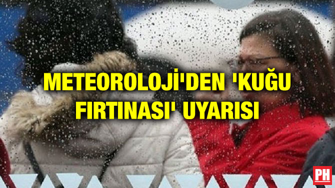 METEOROLOJİ’DEN ‘KUĞU FIRTINASI’ UYARISI