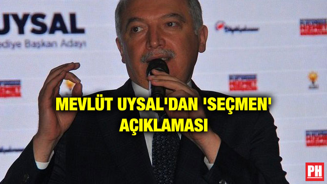 MEVLÜT UYSAL’DAN ‘SEÇMEN’ AÇIKLAMASI