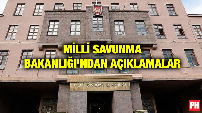 MİLLİ SAVUNMA BAKANLIĞI’NDAN AÇIKLAMALAR
