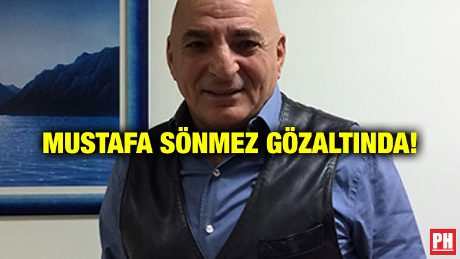 MUSTAFA SÖNMEZ GÖZALTINDA!