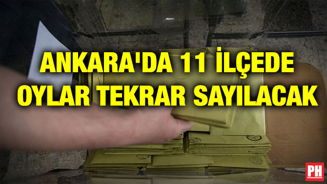 ANKARA’DA 11 İLÇEDE OYLAR TEKRAR SAYILACAK