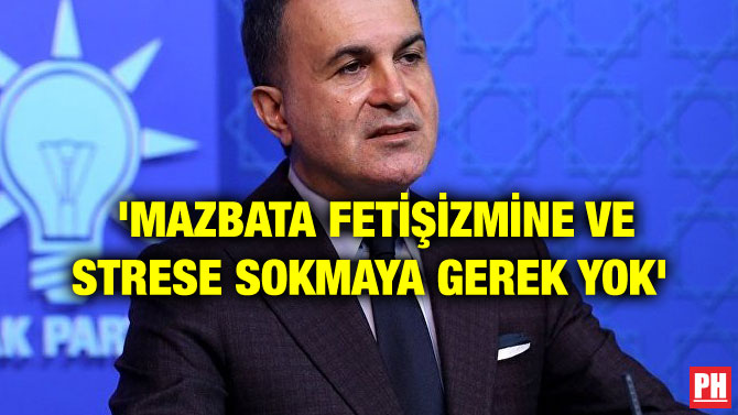 ‘MAZBATA FETİŞİZMİNE VE STRESE SOKMAYA GEREK YOK’