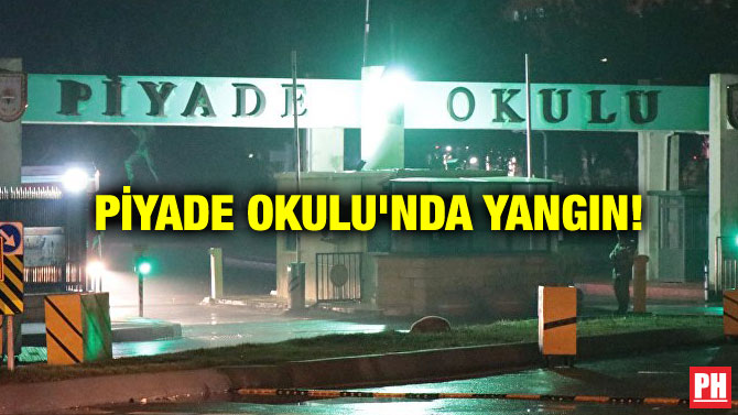 PİYADE OKULU’NDA YANGIN!