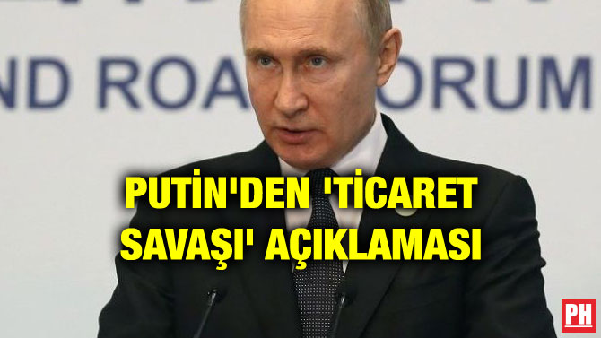 PUTİN’DEN ‘TİCARET SAVAŞI’ AÇIKLAMASI