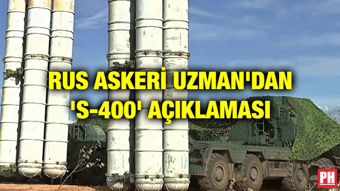 RUS ASKERİ UZMAN’DAN ‘S-400’ AÇIKLAMASI