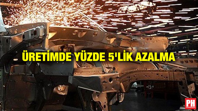 ÜRETİMDE YÜZDE 5’LİK AZALMA