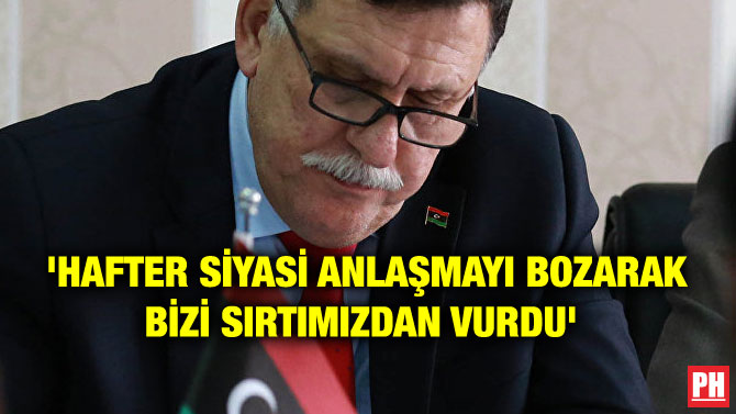 ‘HAFTER SİYASİ ANLAŞMAYI BOZARAK BİZİ SIRTIMIZDAN VURDU’