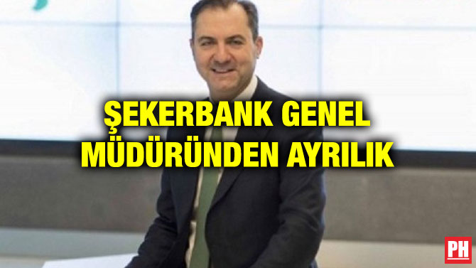 ŞEKERBANK GENEL MÜDÜRÜNDEN AYRILIK