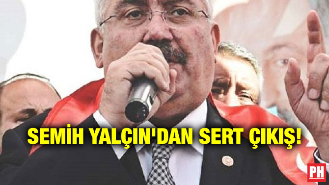 SEMİH YALÇIN’DAN SERT ÇIKIŞ!