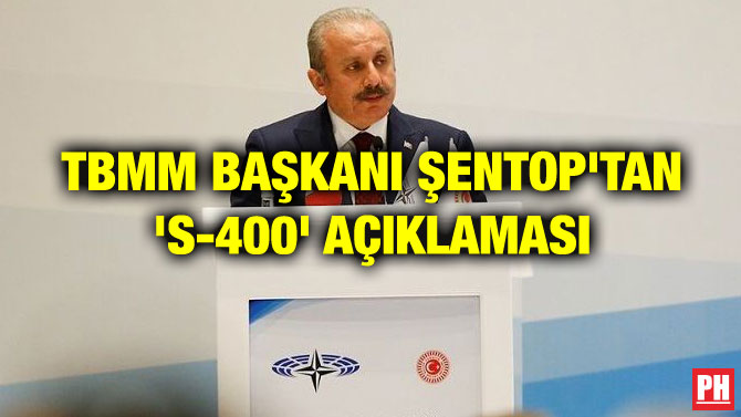 TBMM BAŞKANI ŞENTOP’TAN ‘S-400’ AÇIKLAMASI