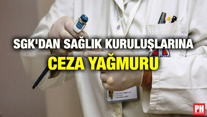 SGK’DAN SAĞLIK KURULUŞLARINA CEZA YAĞMURU