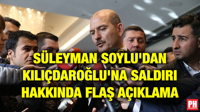 SÜLEYMAN SOYLU’DAN KILIÇDAROĞLU’NA SALDIRI HAKKINDA FLAŞ AÇIKLAMA
