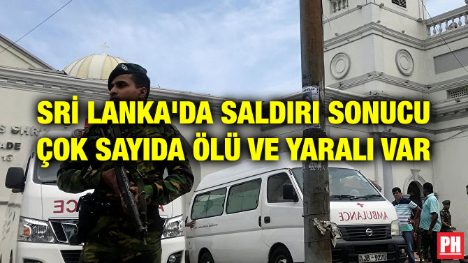 SRİ LANKA’DA SALDIRI SONUCU ÇOK SAYIDA ÖLÜ VE YARALI VAR