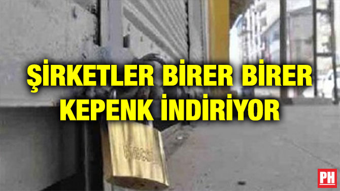 ŞİRKETLER BİRER BİRER KEPENK İNDİRİYOR