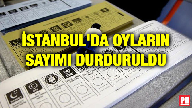 İSTANBUL’DA OYLARIN SAYIMI DURDURULDU