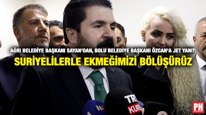 AĞRI BELEDİYE BAŞKANI SAYAN’DAN, BOLU BELEDİYE BAŞKANI ÖZCAN’A JET YANIT: SURİYELİLERLE EKMEĞİMİZİ BÖLÜŞÜRÜZ
