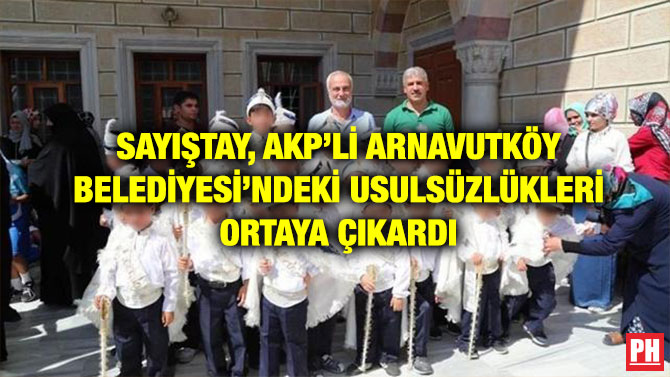 SAYIŞTAY, AKP’Lİ ARNAVUTKÖY BELEDİYESİ’NDEKİ USULSÜZLÜKLERİ ORTAYA ÇIKARDI
