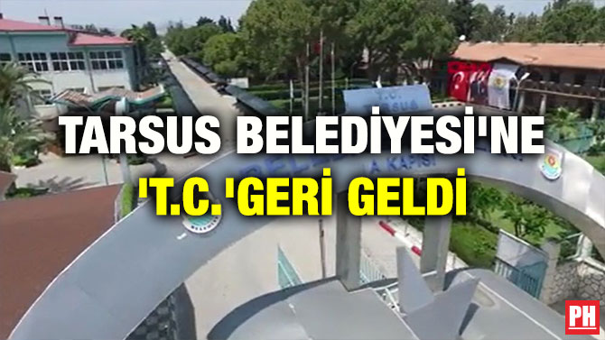 TARSUS BELEDİYESİ’NE ‘T.C.’GERİ GELDİ