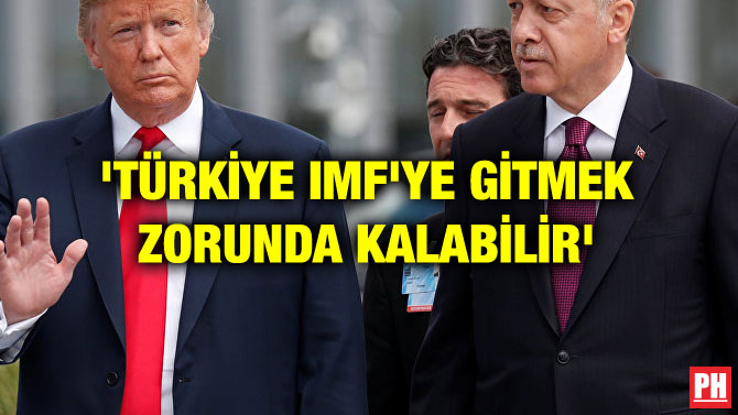 ‘TÜRKİYE IMF’YE GİTMEK ZORUNDA KALABİLİR’
