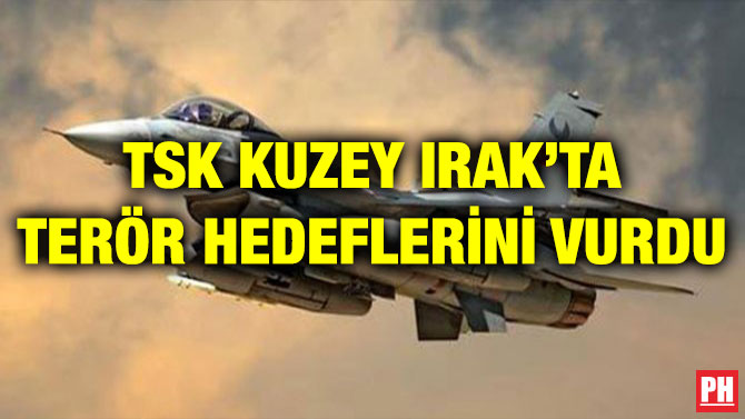 TSK KUZEY IRAK’TA TERÖR HEDEFLERİNİ VURDU