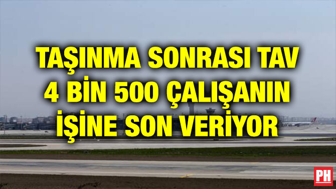 TAŞINMA SONRASI TAV 4 BİN 500 ÇALIŞANIN İŞİNE SON VERİYOR