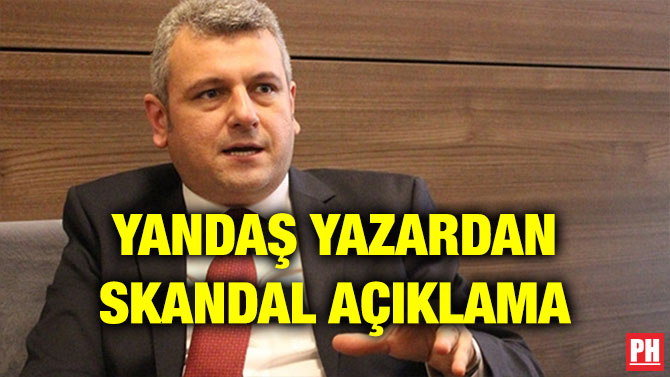 YANDAŞ YAZARDAN SKANDAL AÇIKLAMA