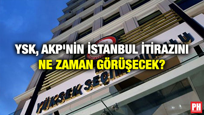 YSK, AKP’NİN İSTANBUL İTİRAZINI NE ZAMAN GÖRÜŞECEK?