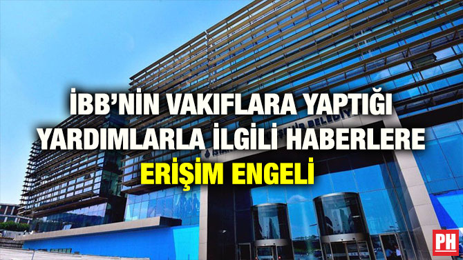 İBB’NİN VAKIFLARA YAPTIĞI YARDIMLARLA İLGİLİ HABERLERE ERİŞİM ENGELİ