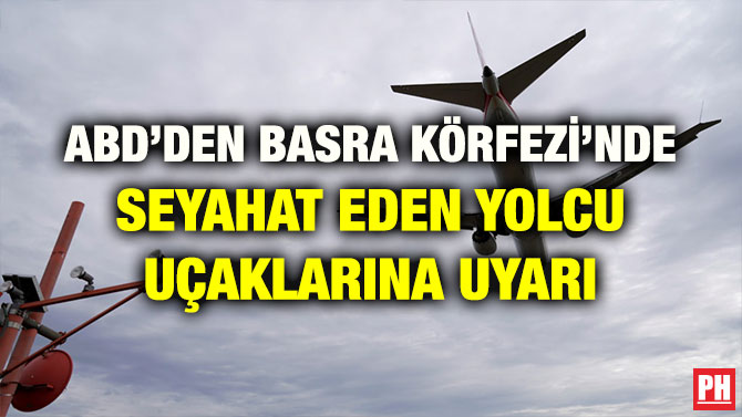 ABD’DEN BASRA KÖRFEZİ’NDE SEYAHAT EDEN YOLCU UÇAKLARINA UYARI